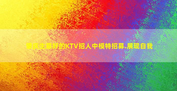肇庆生意好的KTV招人中模特招募.展现自我